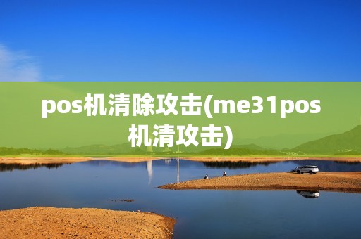 pos机清除攻击(me31pos机清攻击)