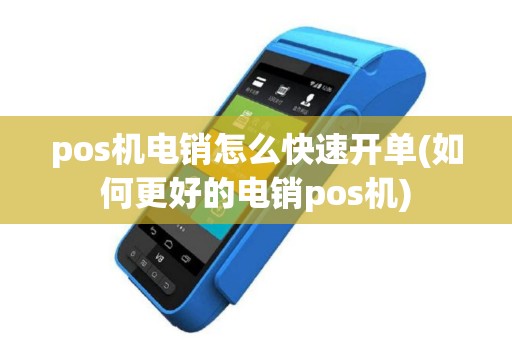 pos机电销怎么快速开单(如何更好的电销pos机)