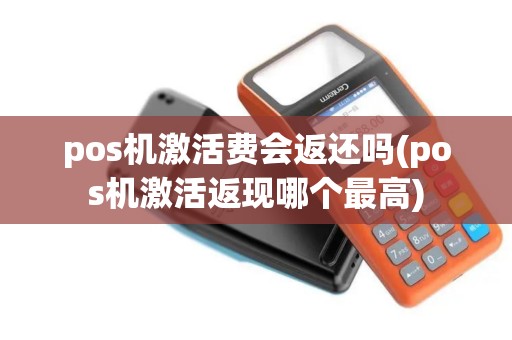 pos机激活费会返还吗(pos机激活返现哪个最高)