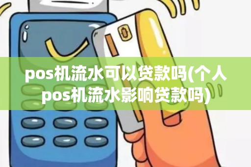 pos机流水可以贷款吗(个人pos机流水影响贷款吗)