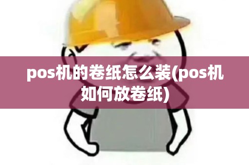 pos机的卷纸怎么装(pos机如何放卷纸)