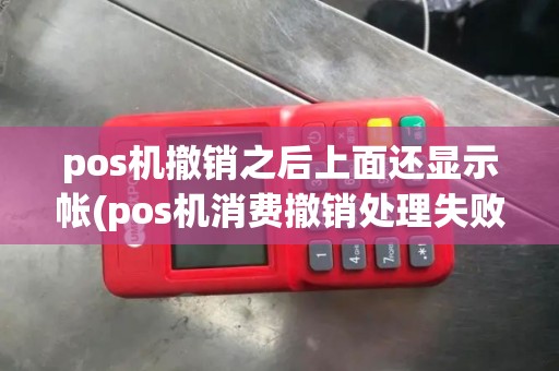 pos机撤销之后上面还显示帐(pos机消费撤销处理失败)