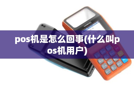 pos机是怎么回事(什么叫pos机用户)