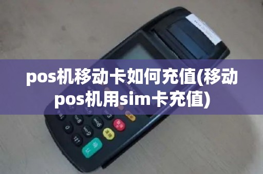 pos机移动卡如何充值(移动pos机用sim卡充值)