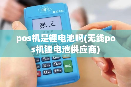 pos机是锂电池吗(无线pos机锂电池供应商)