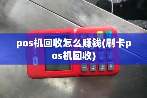 pos机回收怎么赚钱(刷卡pos机回收)