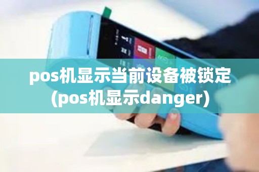 pos机显示当前设备被锁定(pos机显示danger)