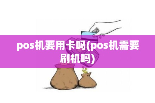 pos机要用卡吗(pos机需要刷机吗)