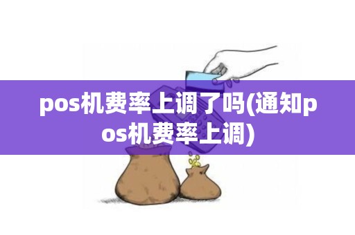 pos机费率上调了吗(通知pos机费率上调)