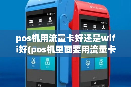 pos机用流量卡好还是wifi好(pos机里面要用流量卡)