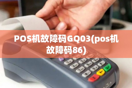 POS机故障码GQ03(pos机故障码86)