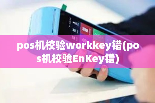 pos机校验workkey错(pos机校验EnKey错)