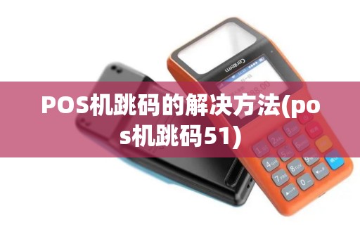 POS机跳码的解决方法(pos机跳码51)