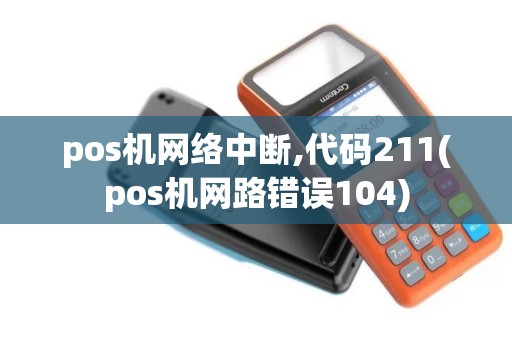 pos机网络中断,代码211(pos机网路错误104)