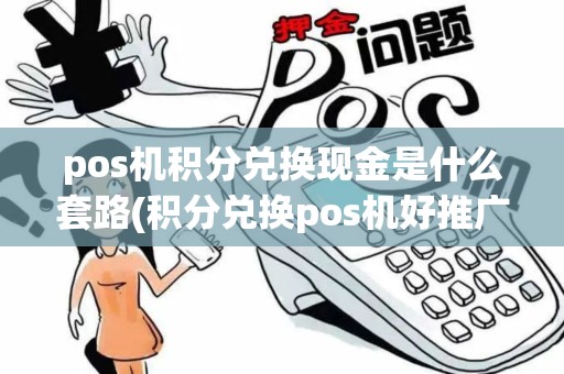 pos机积分兑换现金是什么套路(积分兑换pos机好推广吗)