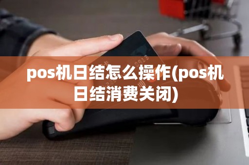 pos机日结怎么操作(pos机日结消费关闭)