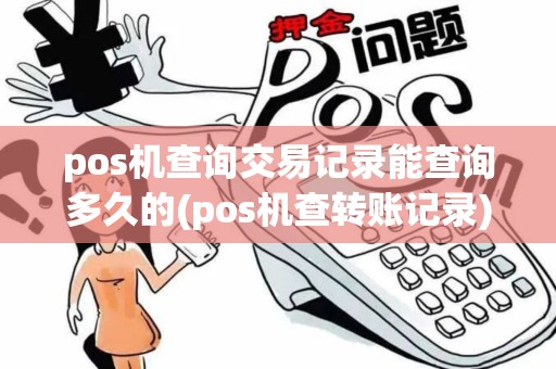 pos机查询交易记录能查询多久的(pos机查转账记录)