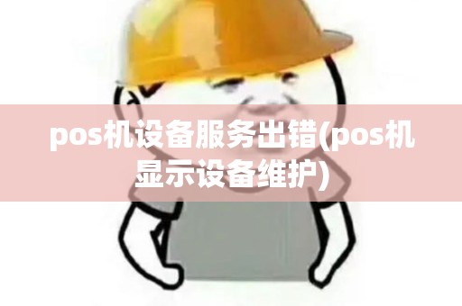 pos机设备服务出错(pos机显示设备维护)
