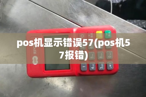 pos机显示错误57(pos机57报错)