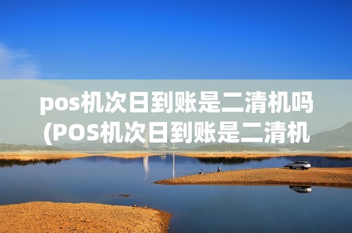 pos机次日到账是二清机吗(POS机次日到账是二清机)