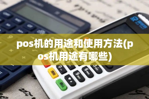 pos机的用途和使用方法(pos机用途有哪些)