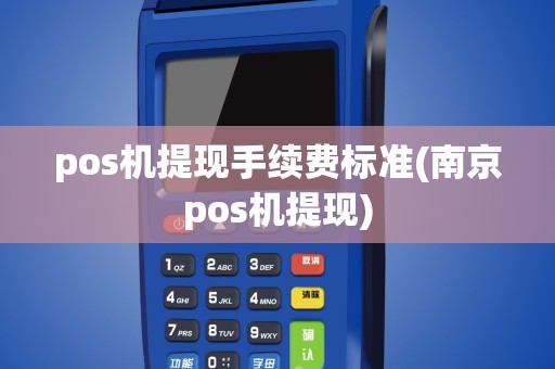 pos机提现手续费标准(南京pos机提现)