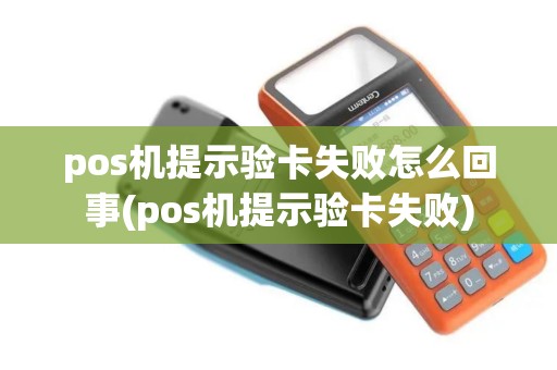 pos机提示验卡失败怎么回事(pos机提示验卡失败)