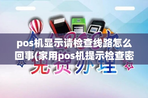pos机显示请检查线路怎么回事(家用pos机提示检查密码键盘)