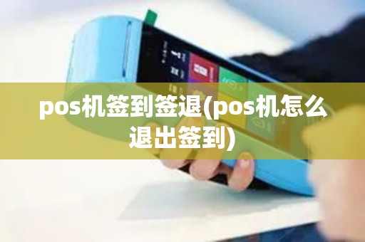 pos机签到签退(pos机怎么退出签到)