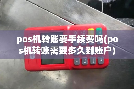 pos机转账要手续费吗(pos机转账需要多久到账户)