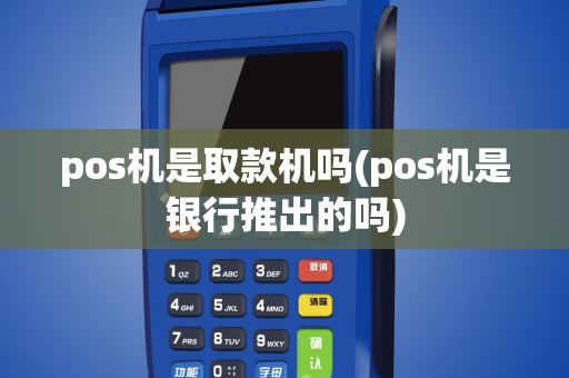pos机是取款机吗(pos机是银行推出的吗)