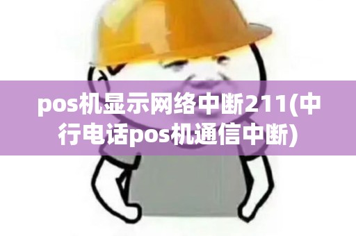 pos机显示网络中断211(中行电话pos机通信中断)