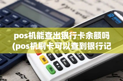pos机能查出银行卡余额吗(pos机刷卡可以查到银行记录吗)