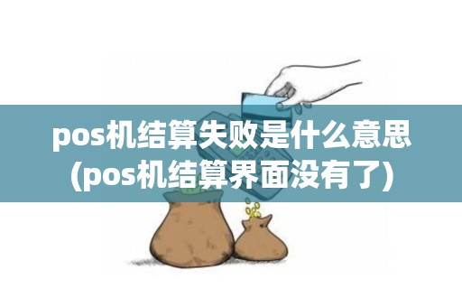 pos机结算失败是什么意思(pos机结算界面没有了)