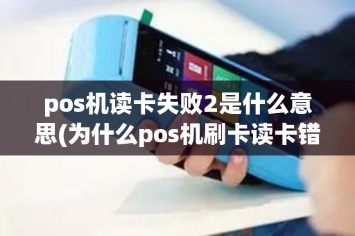 pos机读卡失败2是什么意思(为什么pos机刷卡读卡错误)