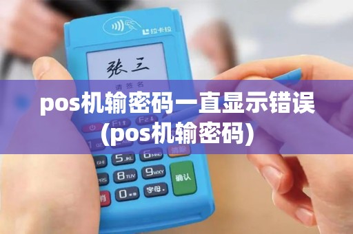 pos机输密码一直显示错误(pos机输密码)