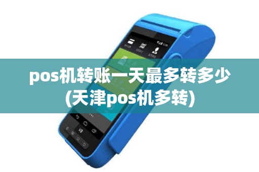 pos机转账一天最多转多少(天津pos机多转)
