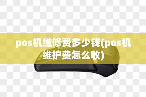 pos机维修费多少钱(pos机维护费怎么收)