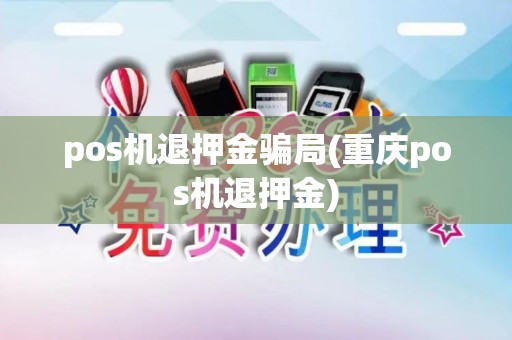 pos机退押金骗局(重庆pos机退押金)