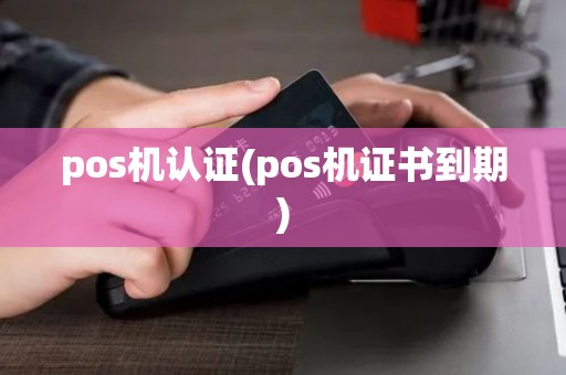 pos机认证(pos机证书到期)