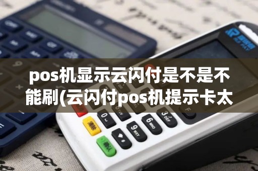 pos机显示云闪付是不是不能刷(云闪付pos机提示卡太多)