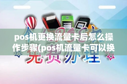 pos机更换流量卡后怎么操作步骤(pos机流量卡可以换吗)