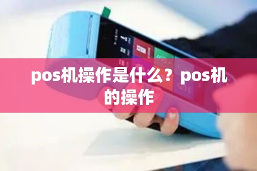 pos机操作是什么？pos机的操作