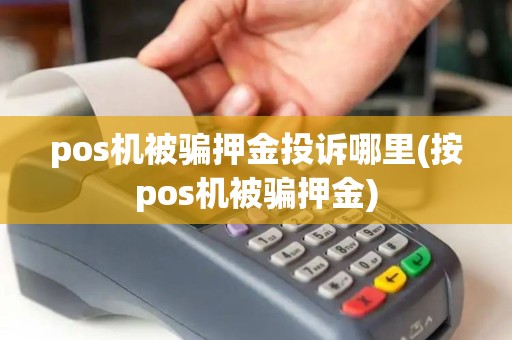 pos机被骗押金投诉哪里(按pos机被骗押金)