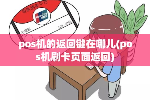 pos机的返回键在哪儿(pos机刷卡页面返回)