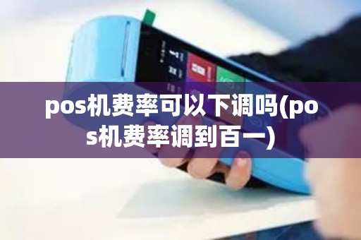 pos机费率可以下调吗(pos机费率调到百一)