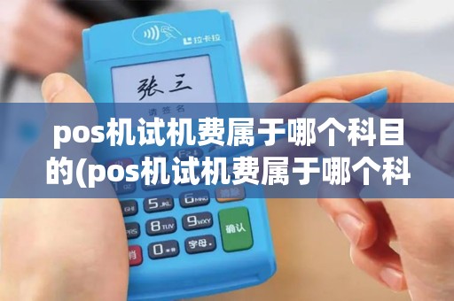 pos机试机费属于哪个科目的(pos机试机费属于哪个科目)