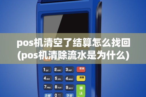 pos机清空了结算怎么找回(pos机清除流水是为什么)