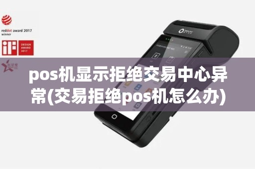 pos机显示拒绝交易中心异常(交易拒绝pos机怎么办)