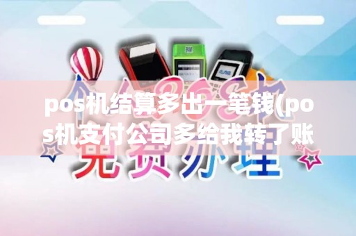 pos机结算多出一笔钱(pos机支付公司多给我转了账)
